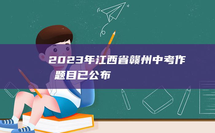 2023年江西省赣州中考作文题目已公布