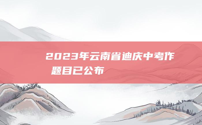 2023年云南省迪庆中考作文题目已公布