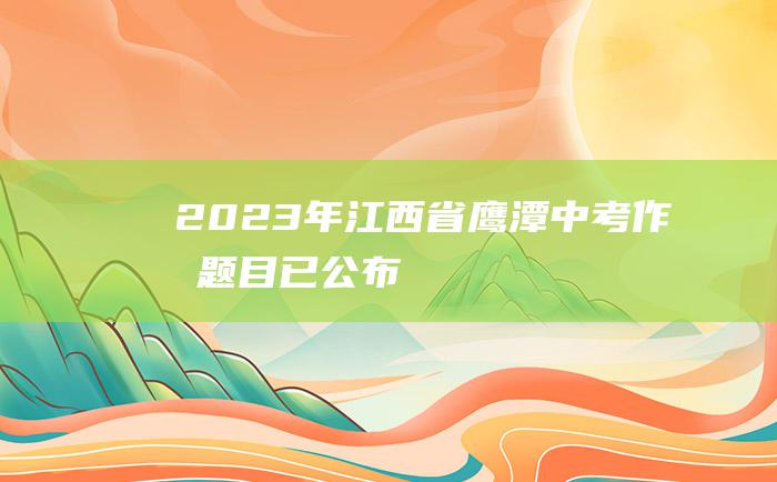 2023年江西省鹰潭中考作文题目已公布