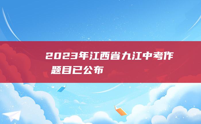 2023年江西省九江中考作文题目已公布