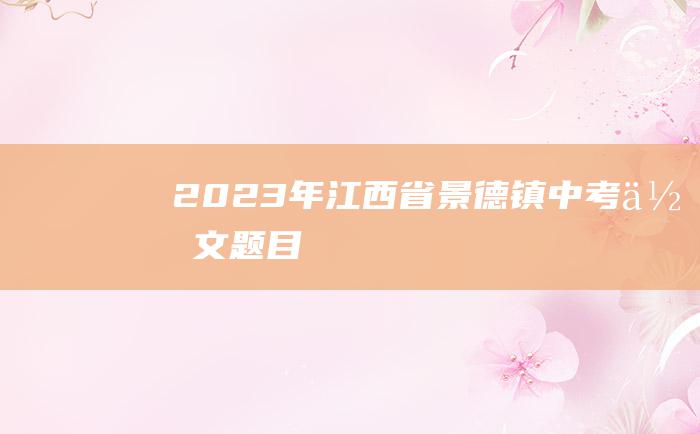 2023年江西省景德镇中考作文题目