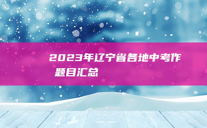 2023年辽宁省各地中考作文题目汇总