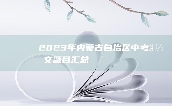 2023年内蒙古自治区中考作文题目汇总