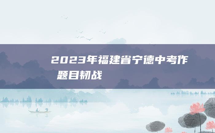 2023年福建省宁德中考作文题目 韧战