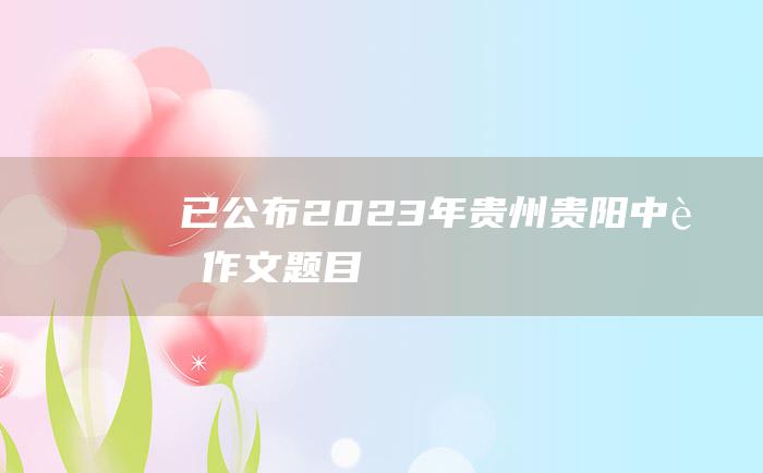 已公布2023年贵州贵阳中考作文题目