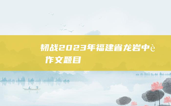 韧战 2023年福建省龙岩中考作文题目