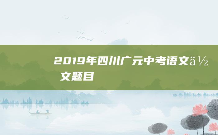 2019年四川广元中考语文作文题目