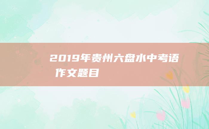 2019年贵州六盘水中考语文作文题目