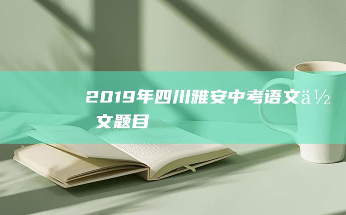 2019年四川雅安中考语文作文题目