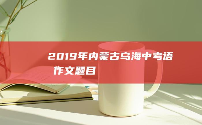 2019年内蒙古乌海中考语文作文题目