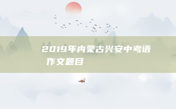 2019年内蒙古兴安中考语文作文题目