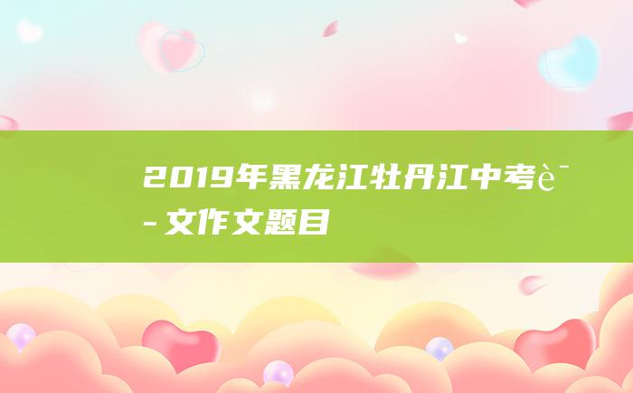 2019年黑龙江牡丹江中考语文作文题目