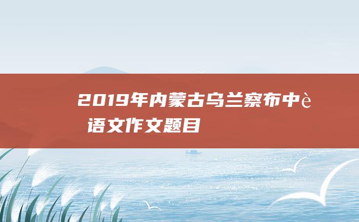 2019年内蒙古乌兰察布中考语文作文题目