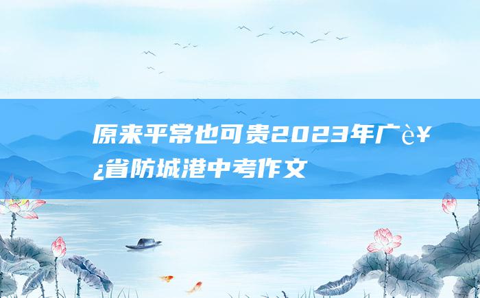 原来 平常也可贵 2023年广西省防城港中考作文题目