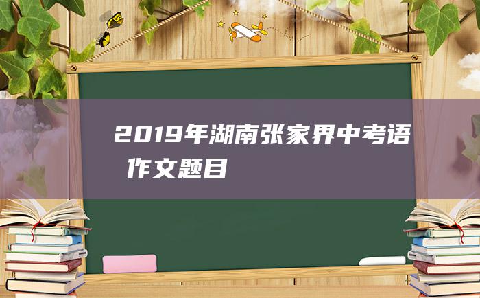 2019年湖南张家界中考语文作文题目