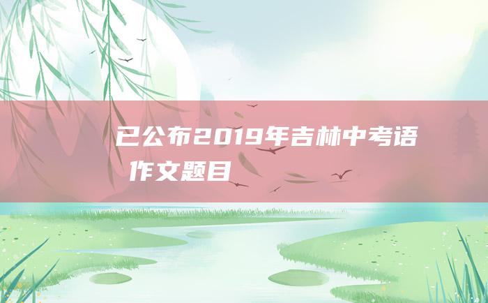 已公布2019年吉林中考语文作文题目