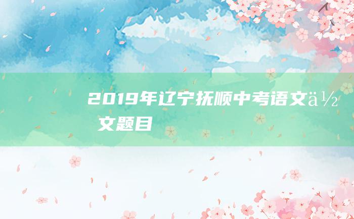 2019年辽宁抚顺中考语文作文题目