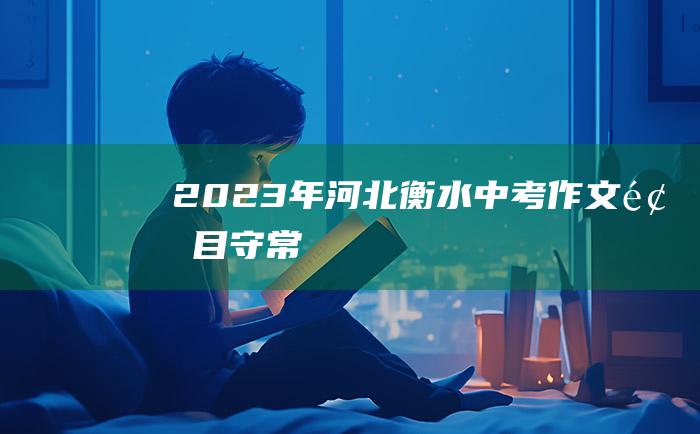 2023年河北衡水中考作文题目守常