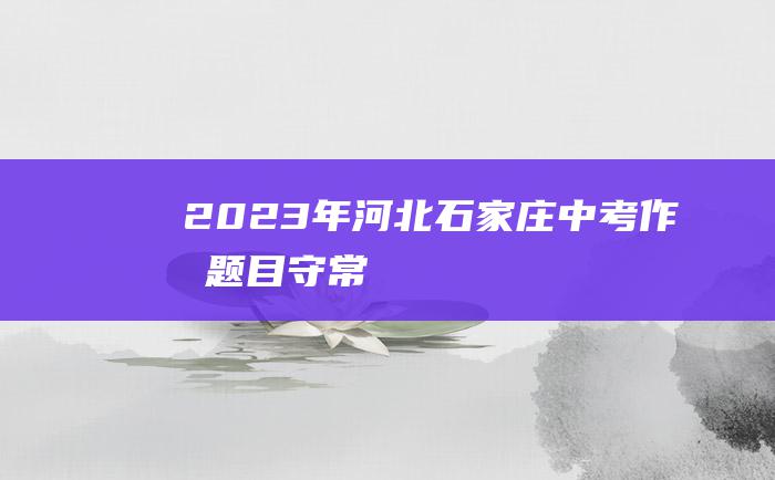 2023年河北石家庄中考作文题目守常