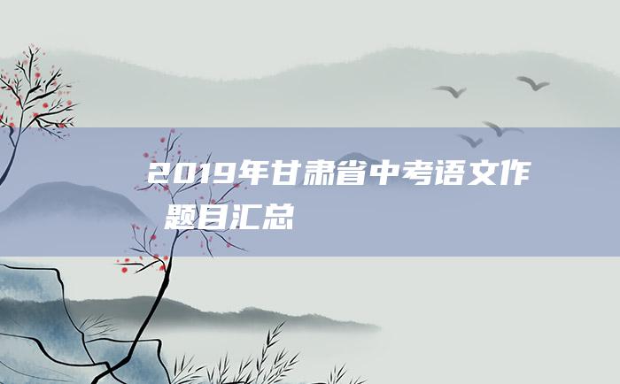 2019年甘肃省中考语文作文题目汇总