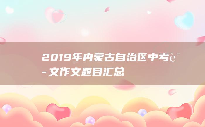 2019年内蒙古自治区中考语文作文题目汇总