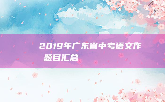 2019年广东省中考语文作文题目汇总