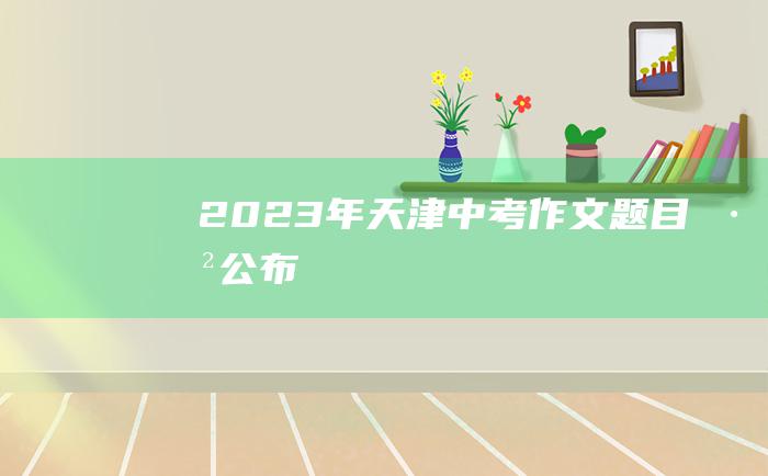 2023年天津中考作文题目已公布