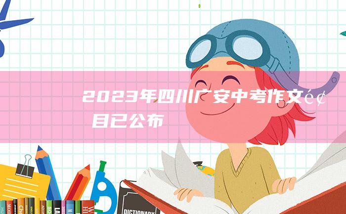 2023年四川广安中考作文题目 已公布