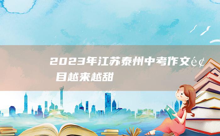 2023年江苏泰州中考作文题目 越来越甜