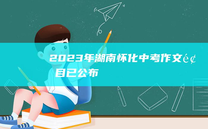 2023年湖南怀化中考作文题目 已公布