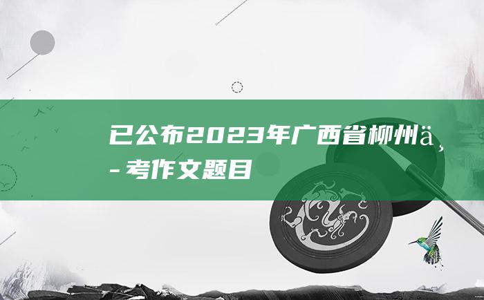 已公布 2023年广西省柳州中考作文题目