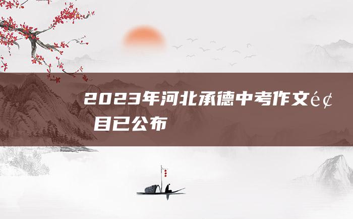 2023年河北承德中考作文题目已公布