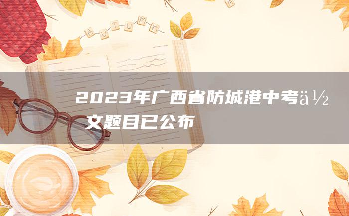 2023年广西省防城港中考作文题目已公布