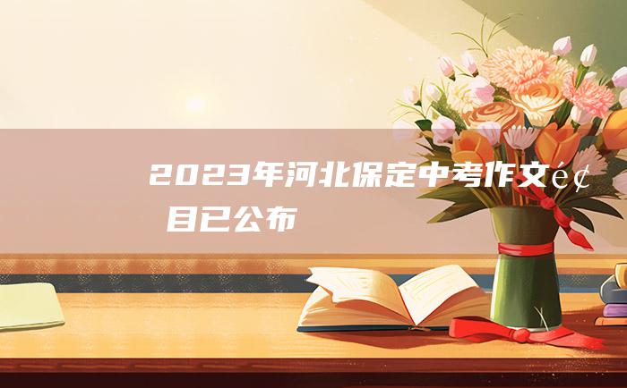 2023年河北保定中考作文题目已公布