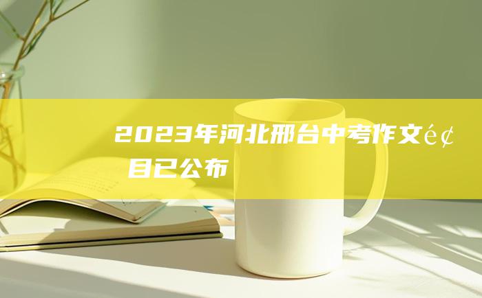 2023年河北邢台中考作文题目已公布