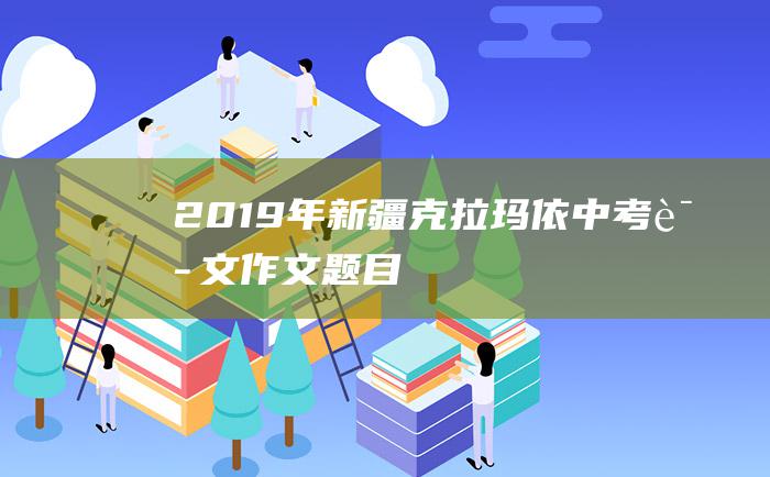 2019年新疆克拉玛依中考语文作文题目