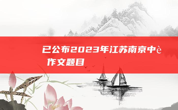 已公布2023年江苏南京中考作文题目