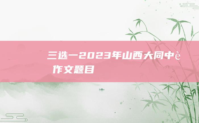 三选一2023年山西大同中考作文题目