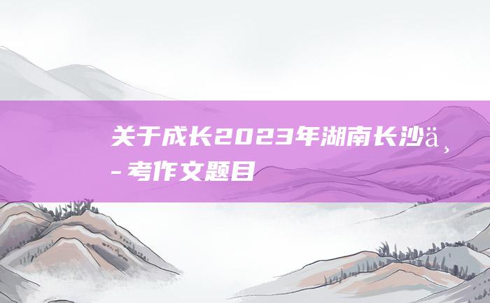 关于成长 2023年湖南长沙中考作文题目