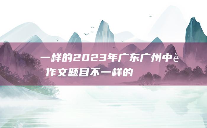 一样的 2023年广东广州中考作文题目 不一样的我