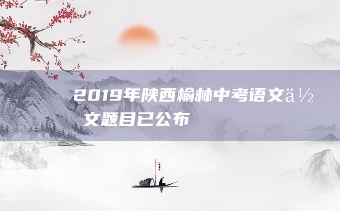 2019年陕西榆林中考语文作文题目已公布