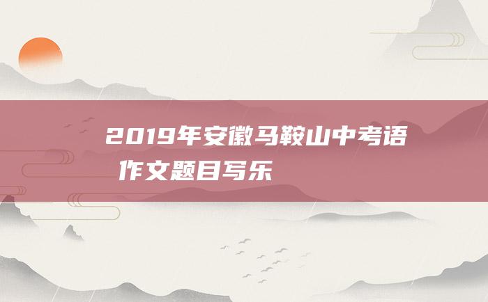 2019年安徽马鞍山中考语文作文题目写乐