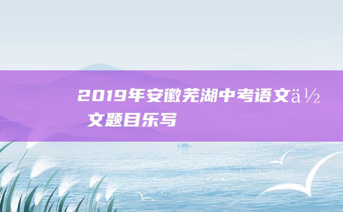 2019年安徽芜湖中考语文作文题目乐写