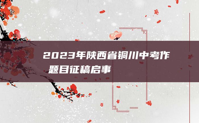 2023年陕西省铜川中考作文题目 征稿启事