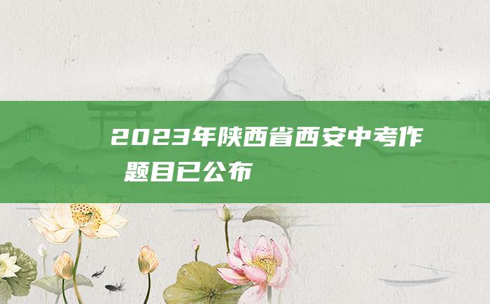 2023年陕西省西安中考作文题目 已公布