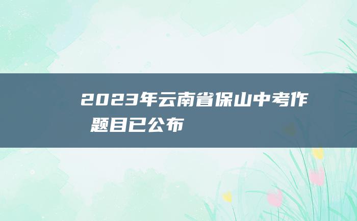 2023年云南省保山中考作文题目 已公布