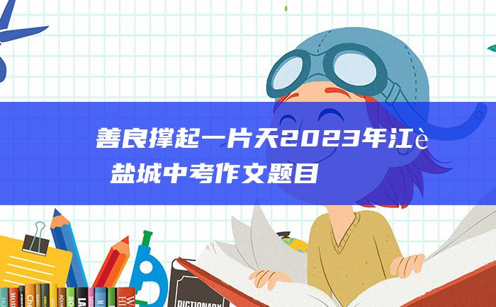 善良撑起一片天 2023年江苏盐城中考作文题目