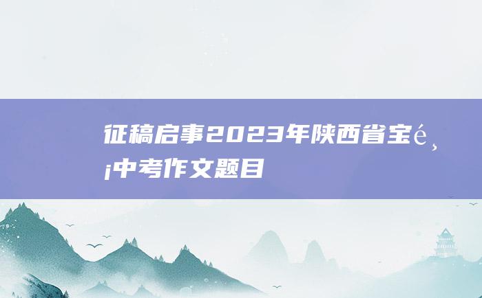 征稿启事2023年陕西省宝鸡中考作文题目