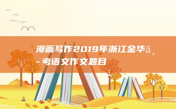 漫画写作 2019年浙江金华中考语文作文题目