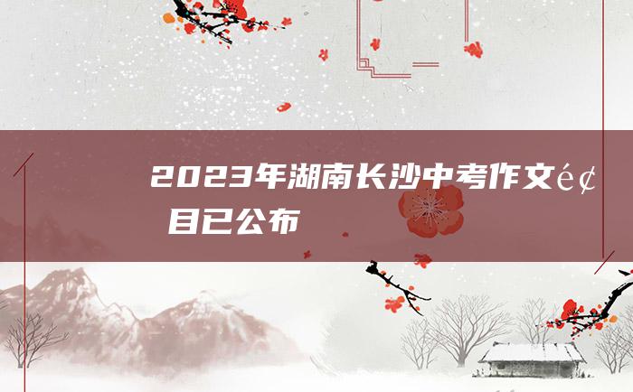 2023年湖南长沙中考作文题目已公布